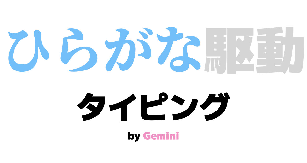 白背景に力強いフォントで「ひらがな駆動タイピング」と書かれたアイキャッチ画像。「ひらがな」は水色、「駆動」はグレー、「タイピング」は黒、最下部にはピンクで「by Gemini」と添えられている。